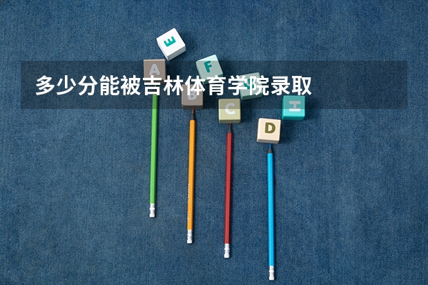 多少分能被吉林体育学院录取