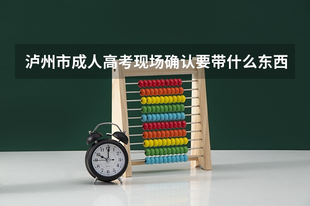 泸州市成人高考现场确认要带什么东西？