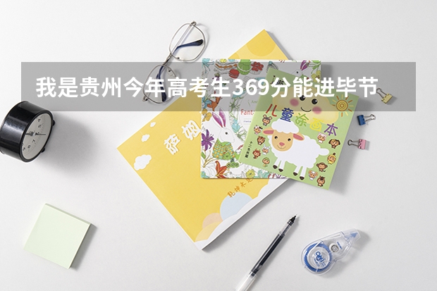 我是贵州今年高考生369分能进毕节学院吗急急
