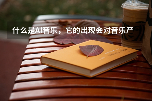 什么是AI音乐，它的出现会对音乐产业带来什么影响？