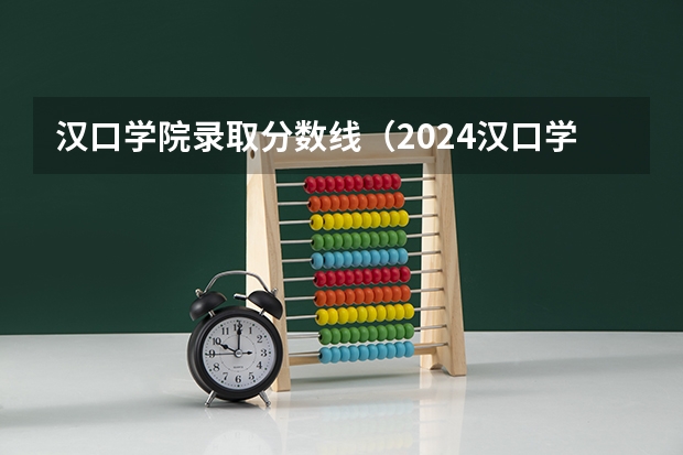 汉口学院录取分数线（2024汉口学院各专业录取分数线）