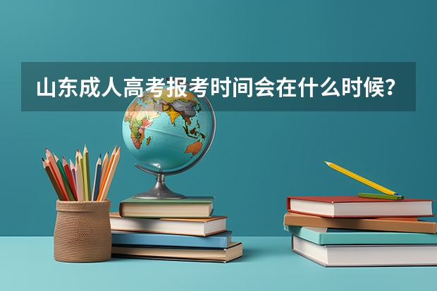 山东成人高考报考时间会在什么时候？