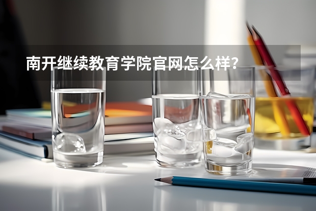 南开继续教育学院官网怎么样？