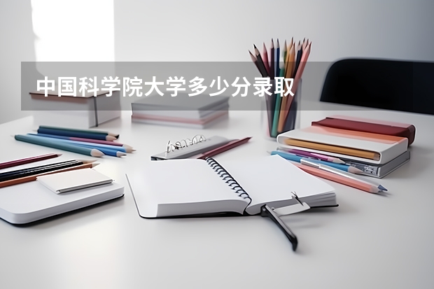 中国科学院大学多少分录取