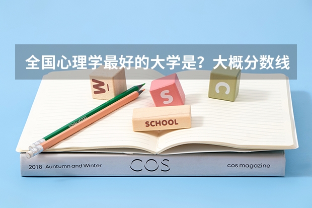 全国心理学最好的大学是？大概分数线多少？属于文科还是理科？