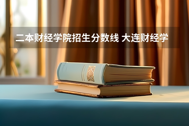 二本财经学院招生分数线 大连财经学院录取分数线