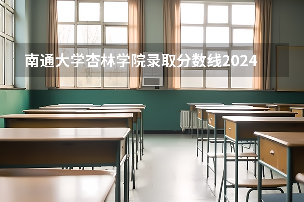 南通大学杏林学院录取分数线2024年是多少分(附各省录取最低分)