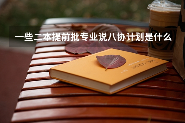 一些二本提前批专业说八协计划是什么意思啊