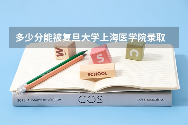 多少分能被复旦大学上海医学院录取