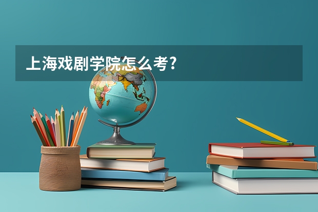 上海戏剧学院怎么考?