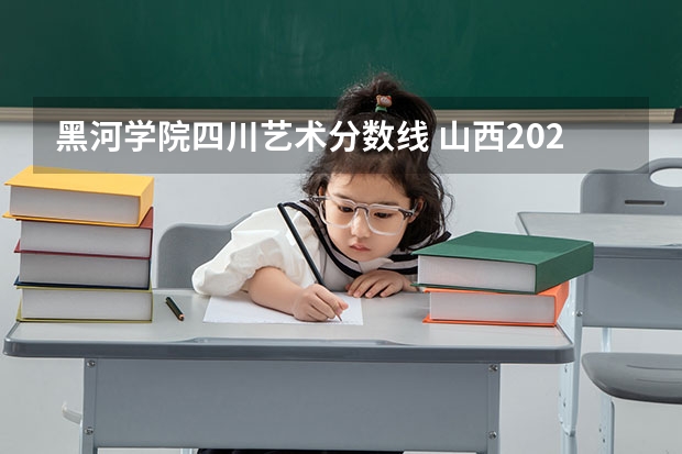 黑河学院四川艺术分数线 山西2024高考艺术本科批（美术与设计类）投档最低分公布