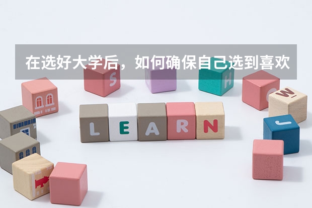 在选好大学后，如何确保自己选到喜欢的专业？