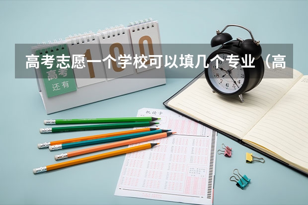 高考志愿一个学校可以填几个专业（高考志愿填几个学校几个专业）