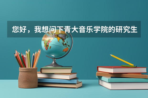 您好，我想问下青大音乐学院的研究生好考吗？音乐表演有没有手风琴这个专业呢？然后问下具体要考哪些内容