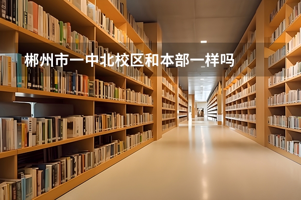 郴州市一中北校区和本部一样吗