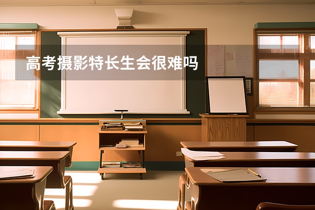 高考摄影特长生会很难吗