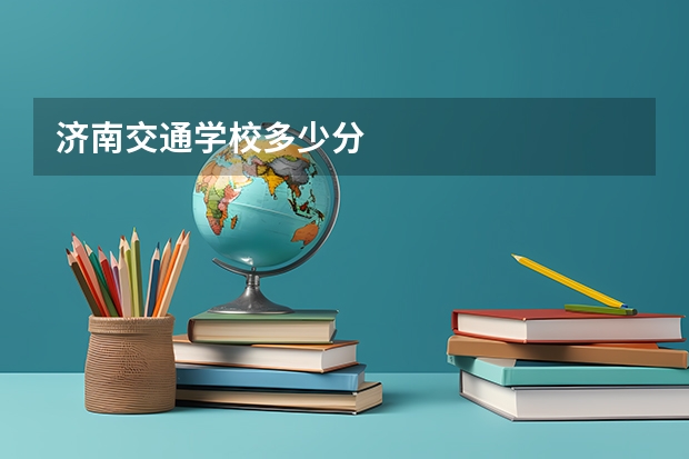 济南交通学校多少分