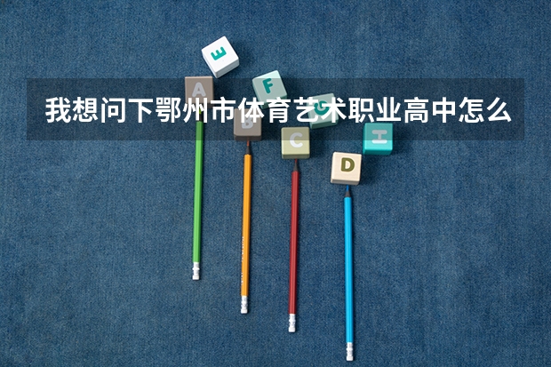 我想问下鄂州市体育艺术职业高中怎么样