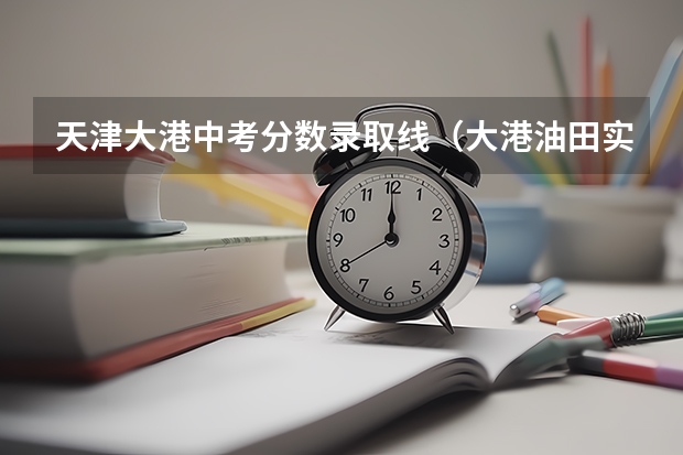 天津大港中考分数录取线（大港油田实验中学学校概况）