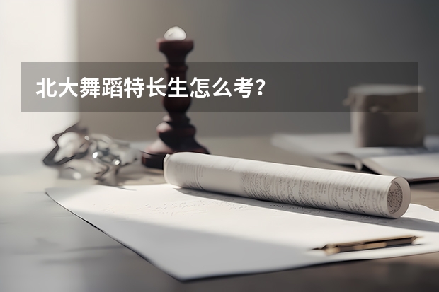 北大舞蹈特长生怎么考？