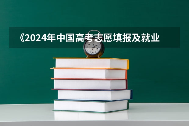 《2024年中国高考志愿填报及就业前景大数据分析报告》（高考填报志愿的时间）