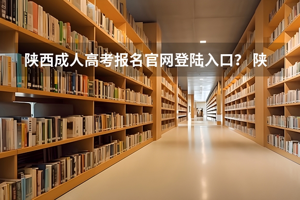 陕西成人高考报名官网登陆入口？ 陕西高考报名步骤图解