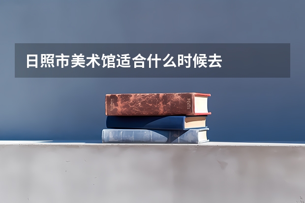 日照市美术馆适合什么时候去