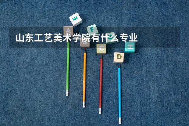 山东工艺美术学院有什么专业