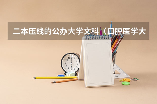 二本压线的公办大学文科（口腔医学大专录取分数线）