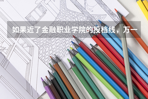 如果近了金融职业学院的投档线，万一没进专业的那个分数线，会退档吗，是退到第二志愿还是征求志愿？