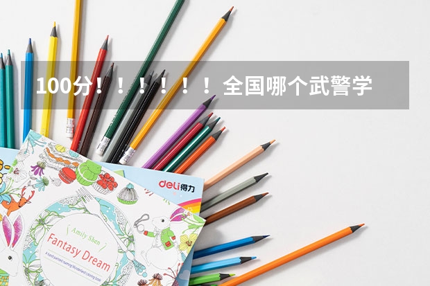 100分！！！！！！全国哪个武警学校最好？