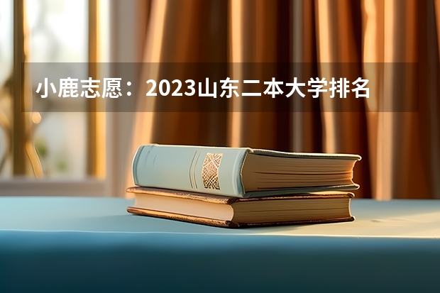 小鹿志愿：2023山东二本大学排名及录取分数线 有哪些二本院校