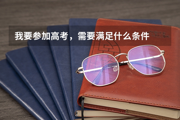 我要参加高考，需要满足什么条件