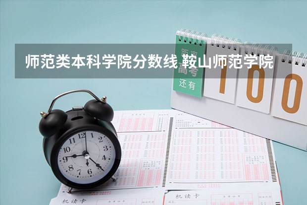 师范类本科学院分数线 鞍山师范学院2023年招生分数线