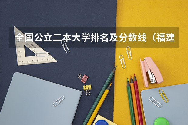 全国公立二本大学排名及分数线（福建二本大学名单及分数线排名榜单）