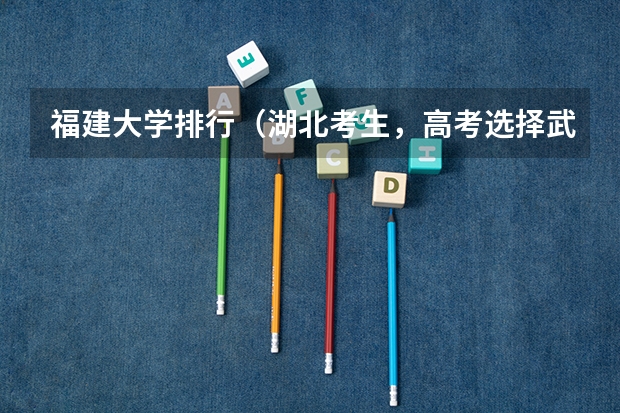 福建大学排行（湖北考生，高考选择武大华科，还是上海北京的大学？）