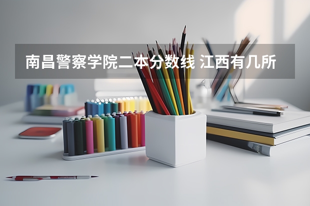 南昌警察学院二本分数线 江西有几所二本大学排名江西部分二本大学排名及简要介绍