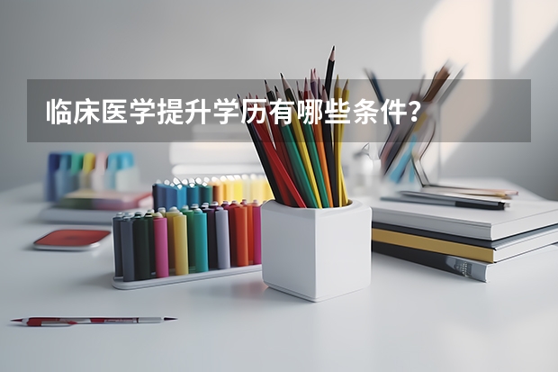 临床医学提升学历有哪些条件？