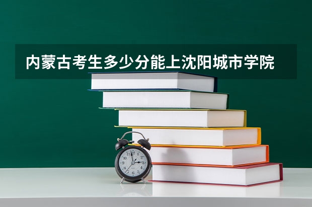 内蒙古考生多少分能上沈阳城市学院