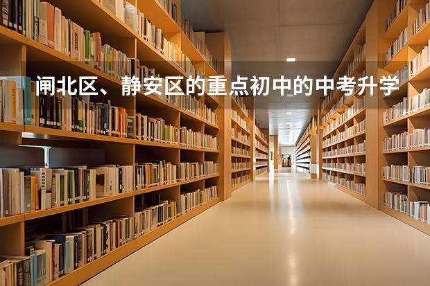 闸北区、静安区的重点初中的中考升学率及具体学校的教学重点，敬请好心人帮忙回答，谢谢。” 静安区那几个学校是高考点
