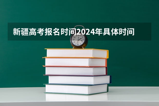 新疆高考报名时间2024年具体时间（新疆成人高考报名）