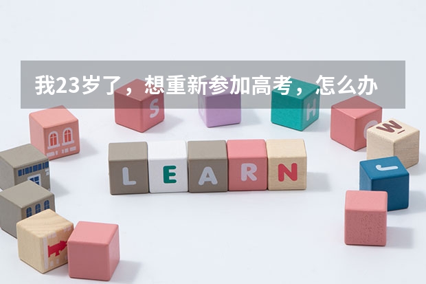 我23岁了，想重新参加高考，怎么办，是那种普通高考
