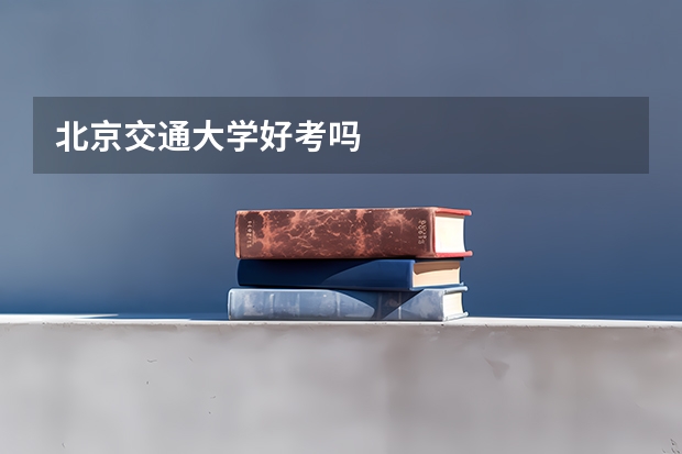 北京交通大学好考吗