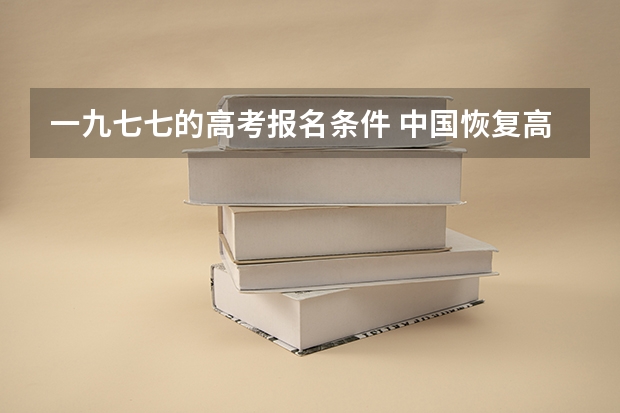 一九七七的高考报名条件 中国恢复高考是哪一年？是谁在其中扭转乾坤