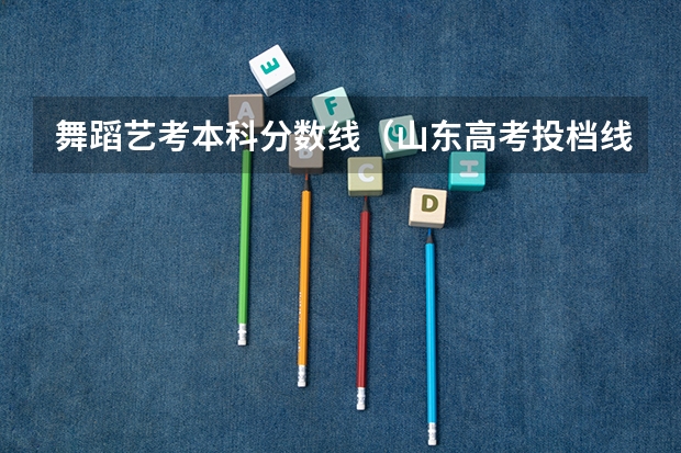 舞蹈艺考本科分数线（山东高考投档线排名）