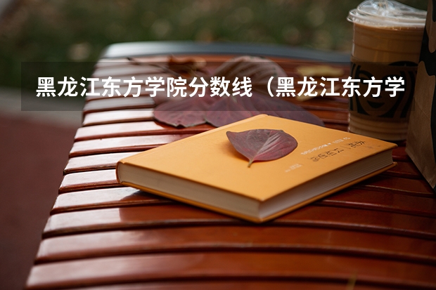 黑龙江东方学院分数线（黑龙江东方学院近年黑龙江东方学院录取分数线）