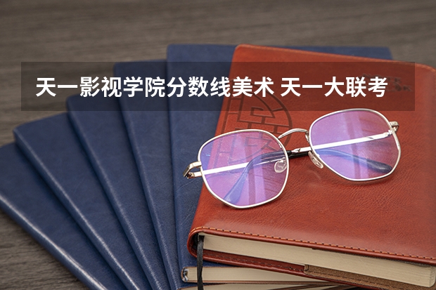 天一影视学院分数线美术 天一大联考高二分数线