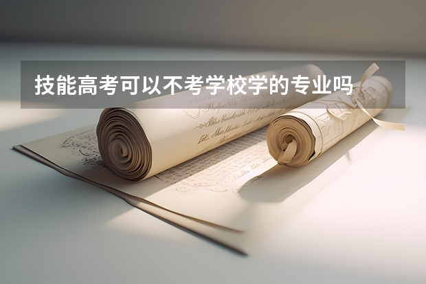 技能高考可以不考学校学的专业吗