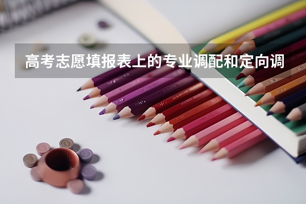 高考志愿填报表上的专业调配和定向调配分别指什么