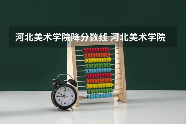 河北美术学院降分数线 河北美术学院录取分数线2023年